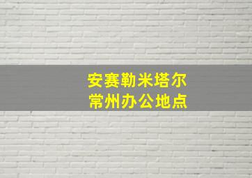 安赛勒米塔尔 常州办公地点